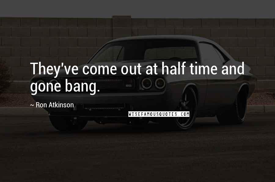 Ron Atkinson quotes: They've come out at half time and gone bang.