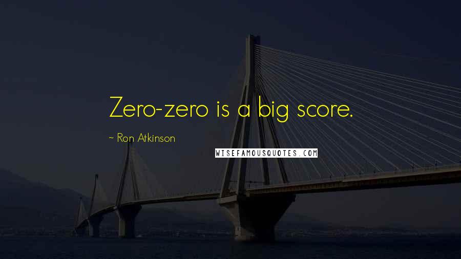 Ron Atkinson quotes: Zero-zero is a big score.