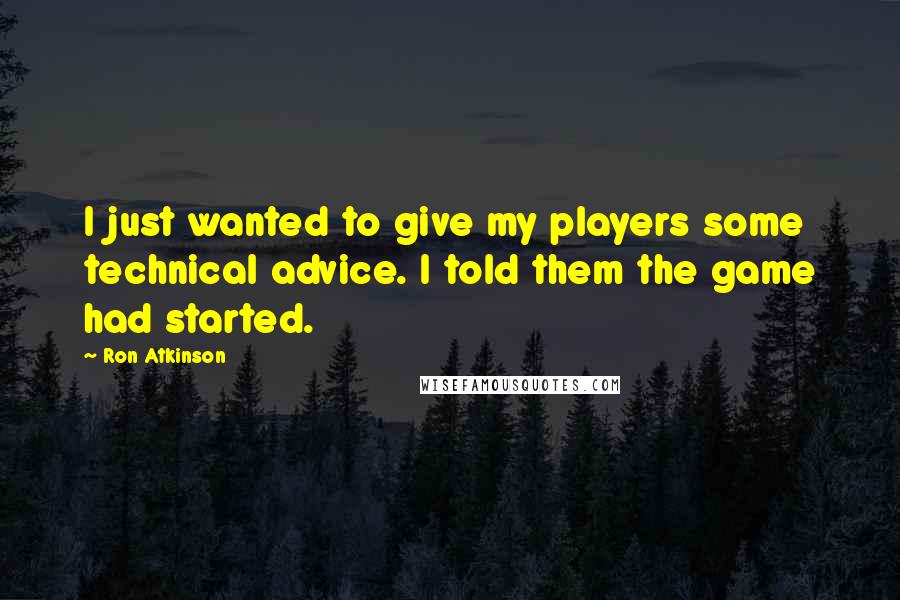 Ron Atkinson quotes: I just wanted to give my players some technical advice. I told them the game had started.