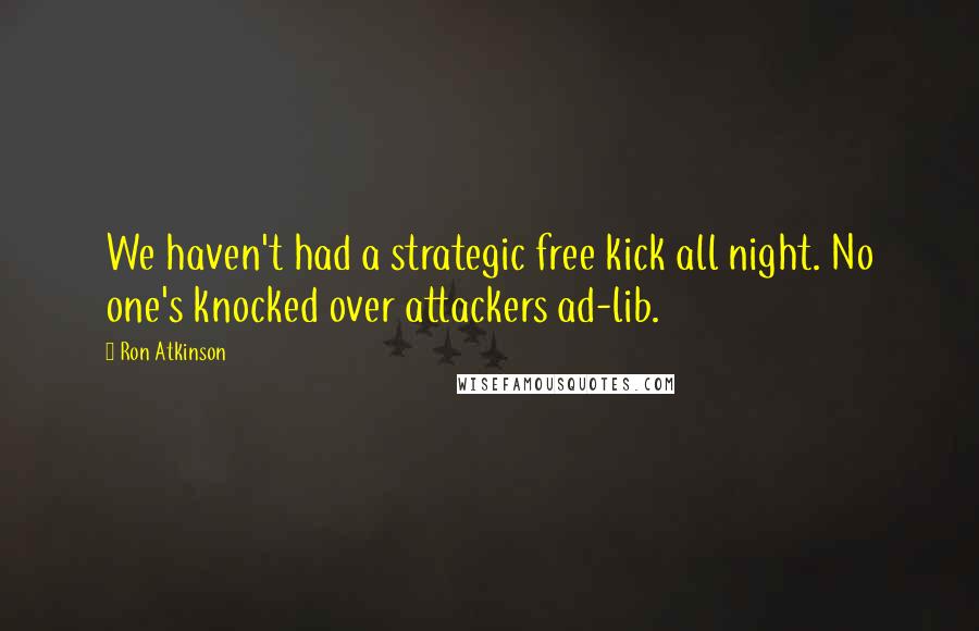 Ron Atkinson quotes: We haven't had a strategic free kick all night. No one's knocked over attackers ad-lib.