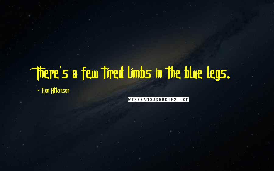 Ron Atkinson quotes: There's a few tired limbs in the blue legs.