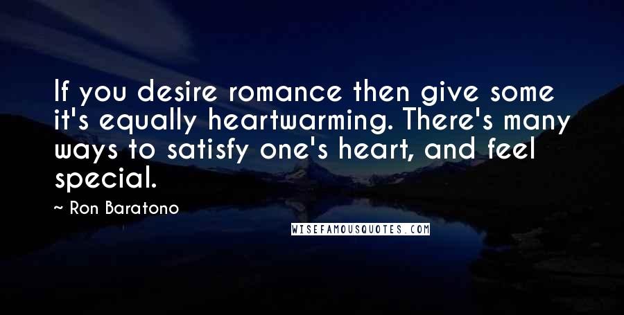 Ron Baratono quotes: If you desire romance then give some it's equally heartwarming. There's many ways to satisfy one's heart, and feel special.