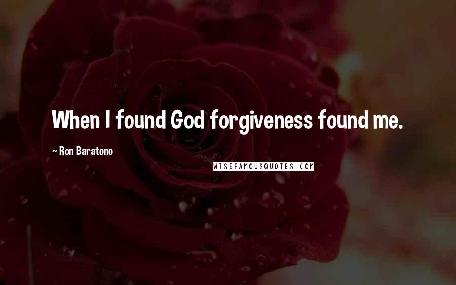 Ron Baratono quotes: When I found God forgiveness found me.