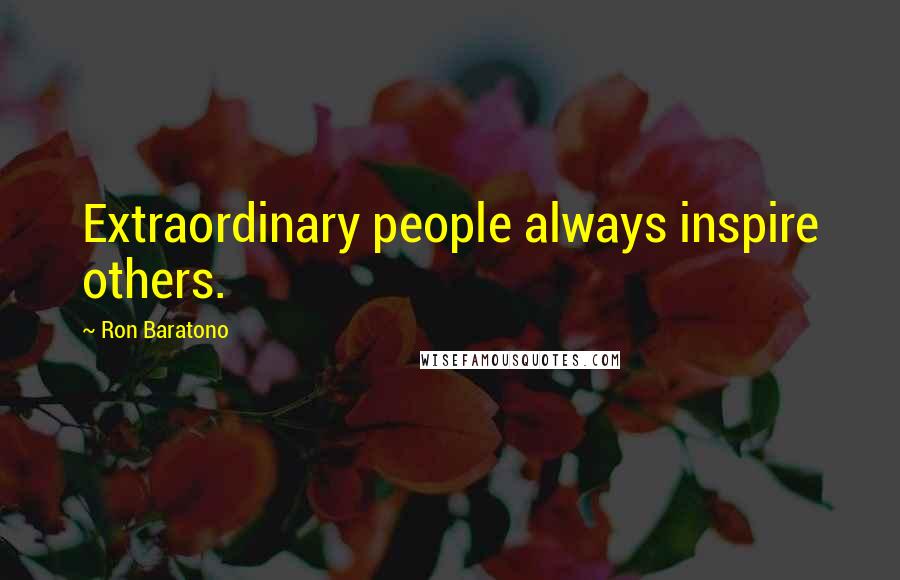 Ron Baratono quotes: Extraordinary people always inspire others.