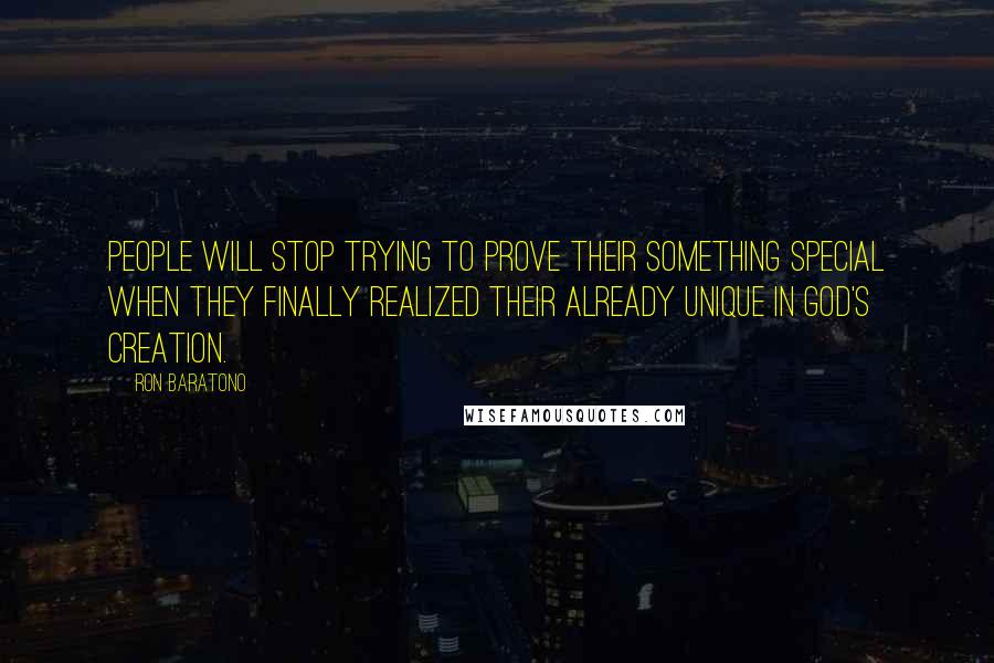 Ron Baratono quotes: People will stop trying to prove their something special when they finally realized their already unique in God's creation. Ron Baratono quotes: People will stop trying to prove their something special when they finally realized their already unique in God's creation.