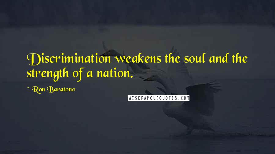 Ron Baratono quotes: Discrimination weakens the soul and the strength of a nation.