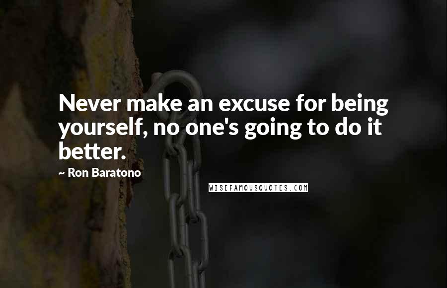 Ron Baratono quotes: Never make an excuse for being yourself, no one's going to do it better.