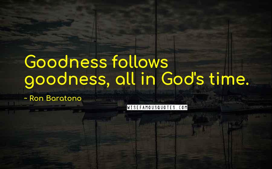 Ron Baratono quotes: Goodness follows goodness, all in God's time.