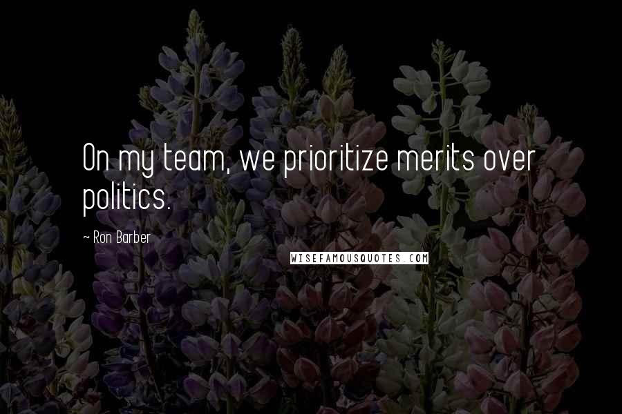 Ron Barber quotes: On my team, we prioritize merits over politics.