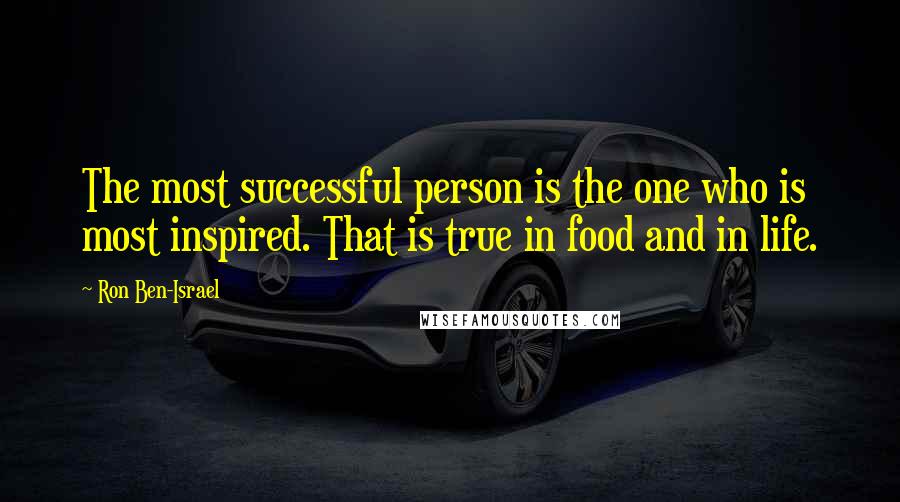 Ron Ben-Israel quotes: The most successful person is the one who is most inspired. That is true in food and in life.