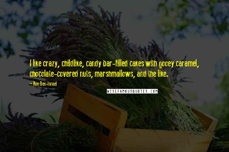Ron Ben-Israel quotes: I like crazy, childlike, candy bar-filled cakes with gooey caramel, chocolate-covered nuts, marshmallows, and the like. Ron Ben-Israel quotes: I like crazy, childlike, candy bar-filled cakes with gooey caramel, chocolate-covered nuts, marshmallows, and the like.