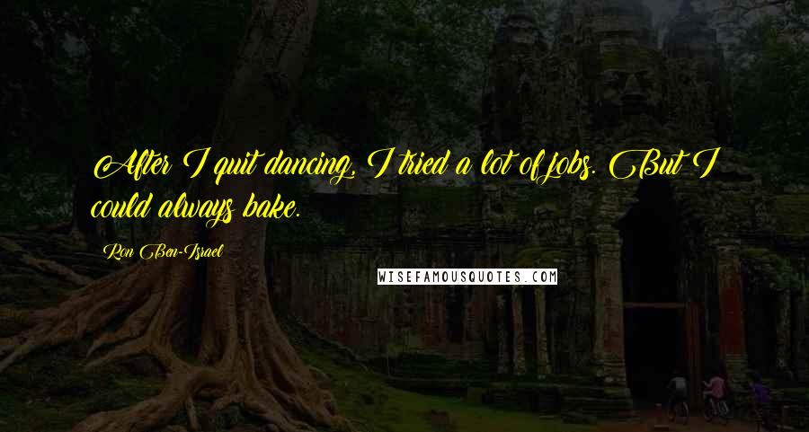 Ron Ben-Israel quotes: After I quit dancing, I tried a lot of jobs. But I could always bake.