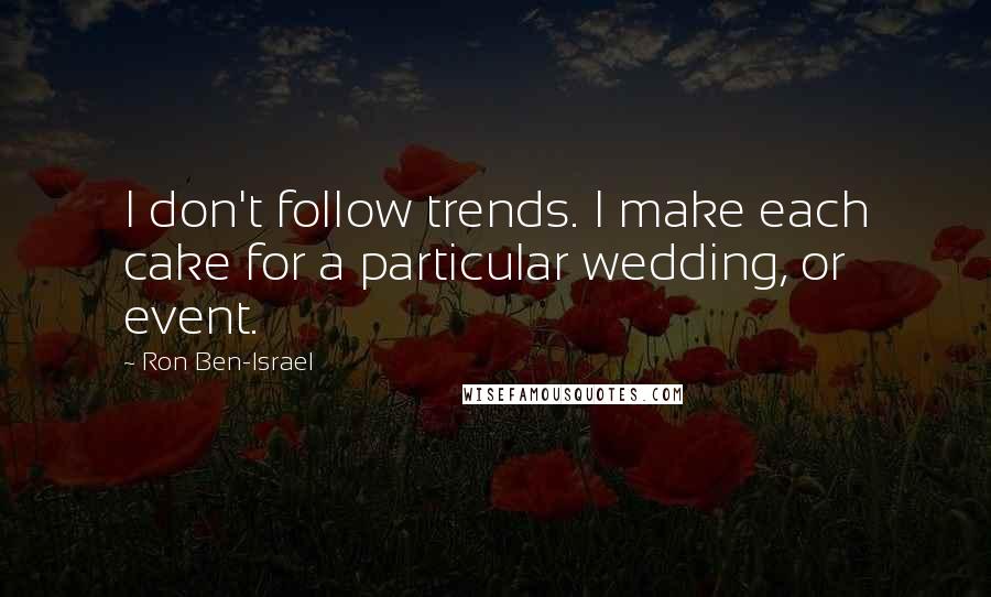 Ron Ben-Israel quotes: I don't follow trends. I make each cake for a particular wedding, or event.