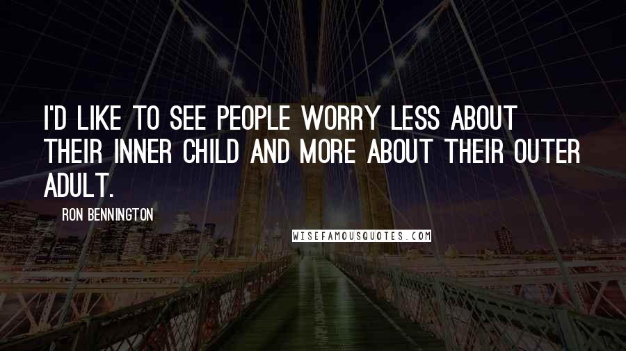 Ron Bennington quotes: I'd like to see people worry less about their inner child and more about their outer adult.