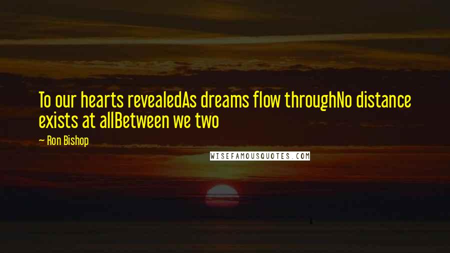 Ron Bishop quotes: To our hearts revealedAs dreams flow throughNo distance exists at allBetween we two