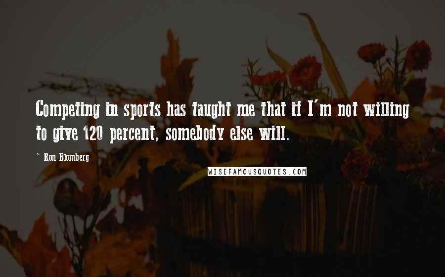 Ron Blomberg quotes: Competing in sports has taught me that if I'm not willing to give 120 percent, somebody else will.