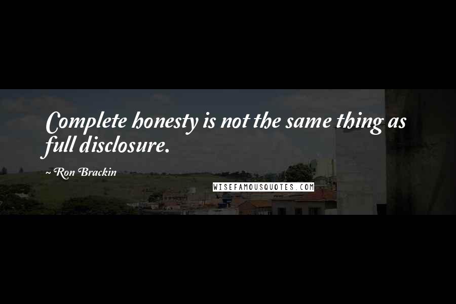 Ron Brackin quotes: Complete honesty is not the same thing as full disclosure.