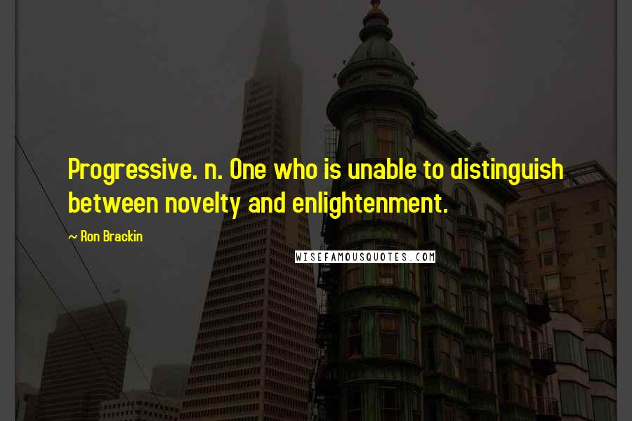 Ron Brackin quotes: Progressive. n. One who is unable to distinguish between novelty and enlightenment.