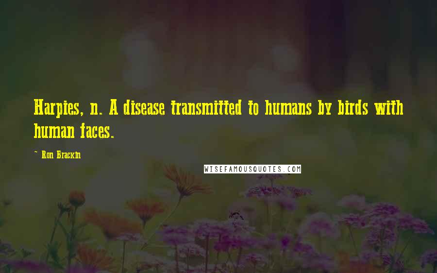 Ron Brackin quotes: Harpies, n. A disease transmitted to humans by birds with human faces.