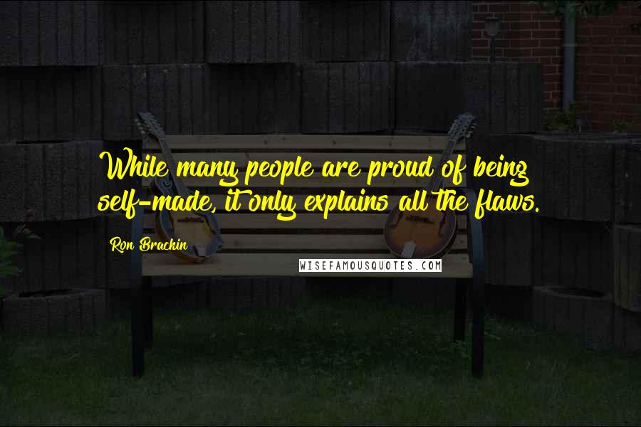 Ron Brackin quotes: While many people are proud of being self-made, it only explains all the flaws.