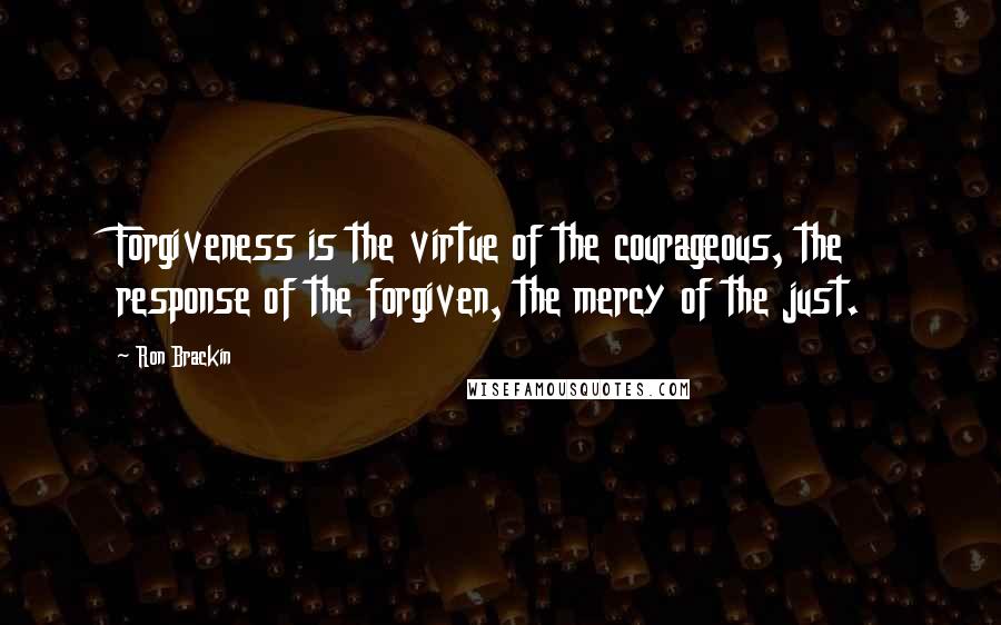 Ron Brackin quotes: Forgiveness is the virtue of the courageous, the response of the forgiven, the mercy of the just.