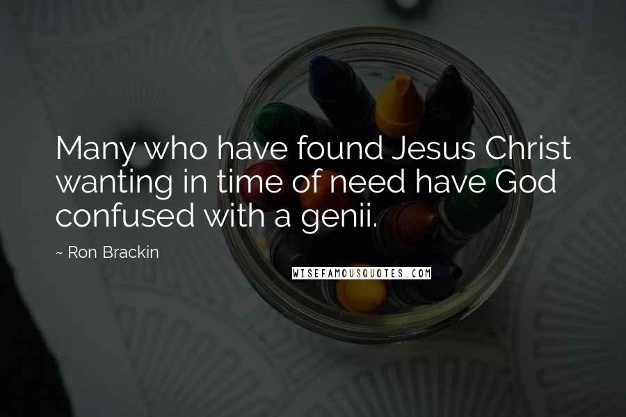 Ron Brackin quotes: Many who have found Jesus Christ wanting in time of need have God confused with a genii.