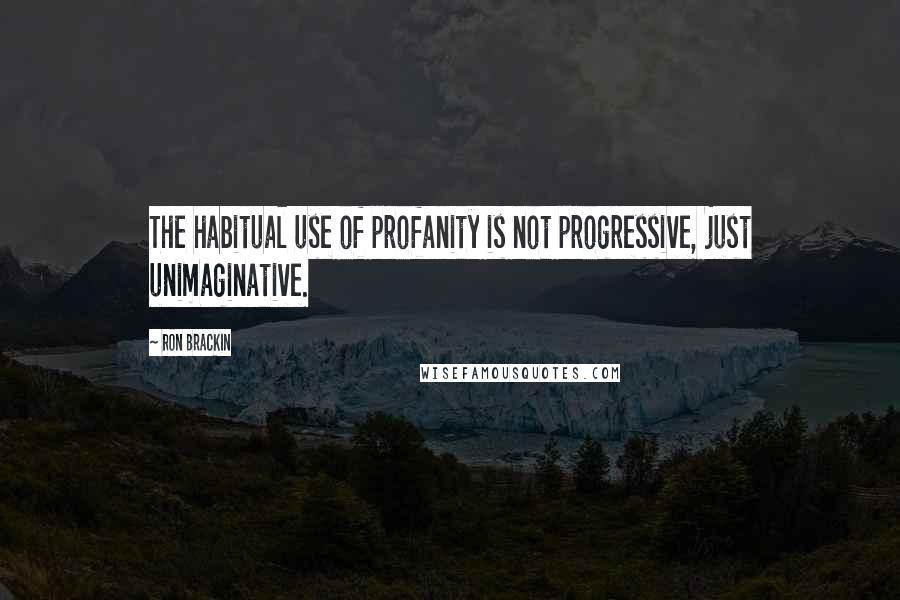 Ron Brackin quotes: The habitual use of profanity is not progressive, just unimaginative.