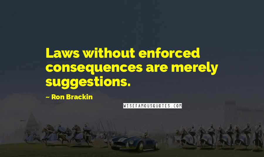 Ron Brackin quotes: Laws without enforced consequences are merely suggestions.