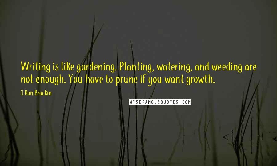 Ron Brackin quotes: Writing is like gardening. Planting, watering, and weeding are not enough. You have to prune if you want growth.