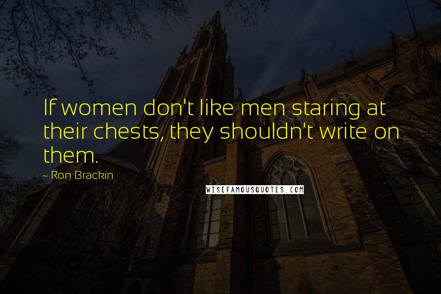 Ron Brackin quotes: If women don't like men staring at their chests, they shouldn't write on them.