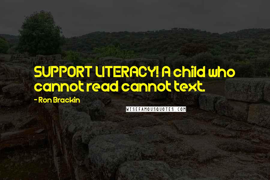 Ron Brackin quotes: SUPPORT LITERACY! A child who cannot read cannot text.