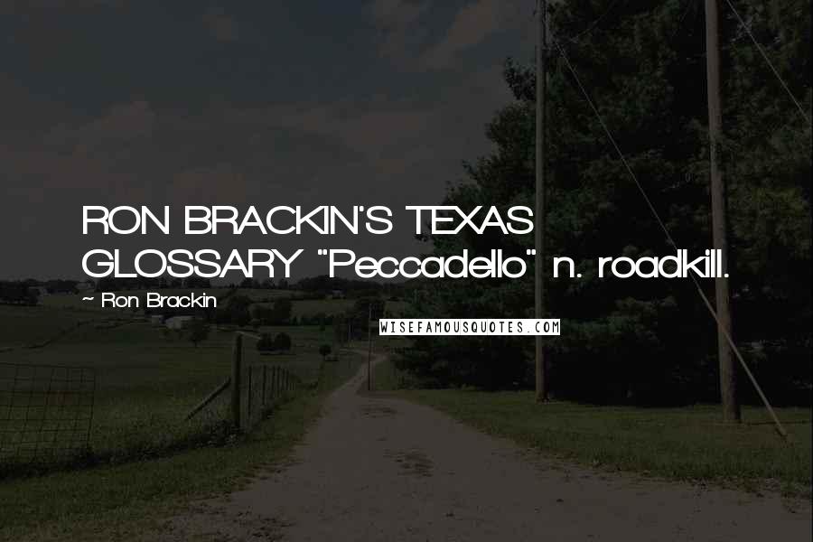 Ron Brackin quotes: RON BRACKIN'S TEXAS GLOSSARY "Peccadello" n. roadkill.