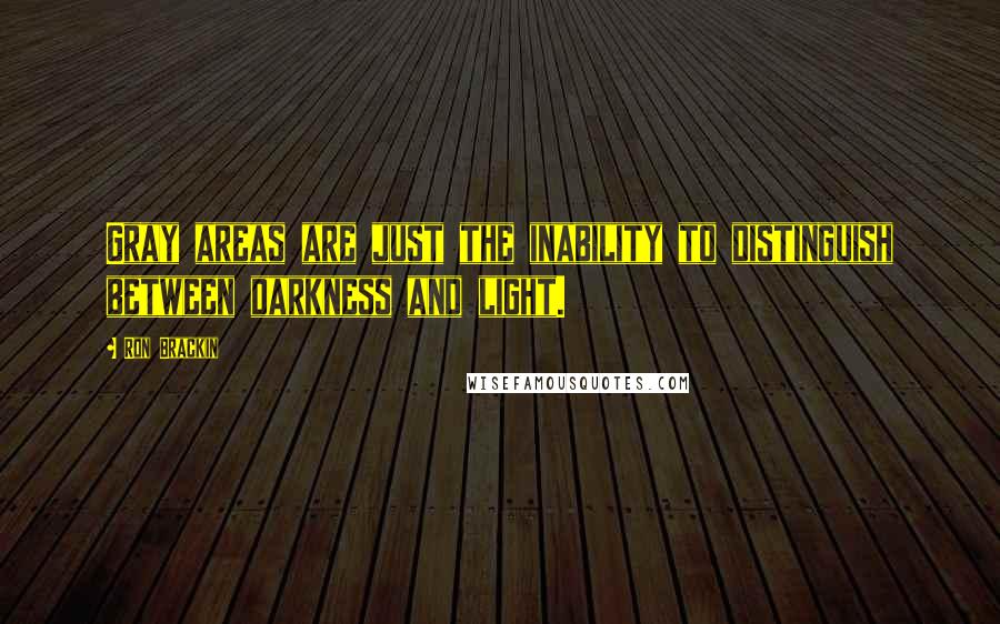 Ron Brackin quotes: Gray areas are just the inability to distinguish between darkness and light.