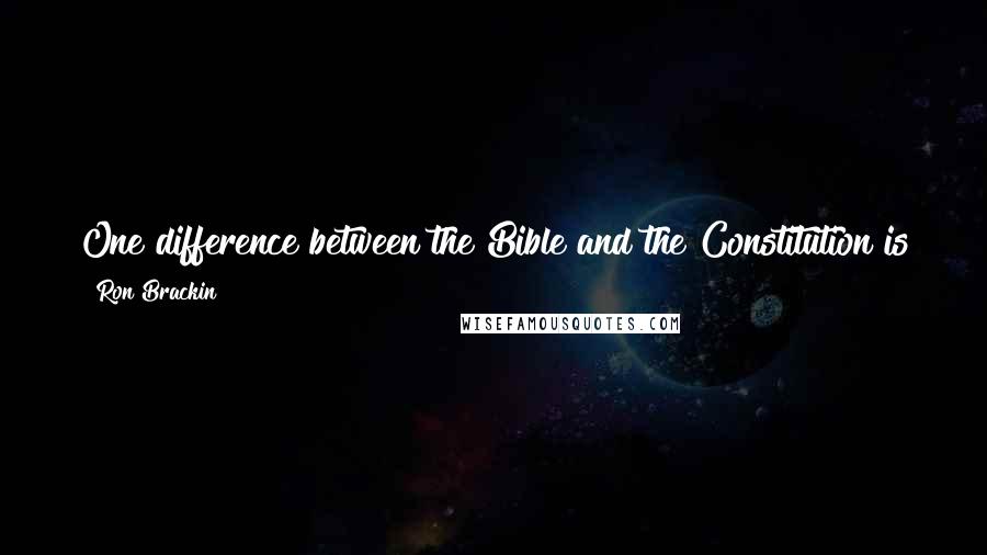 Ron Brackin quotes: One difference between the Bible and the Constitution is that we can still talk to the author of the Bible to discover original intent. Ron Brackin quotes: One difference between the Bible and the Constitution is that we can still talk to the author of the Bible to discover original intent.