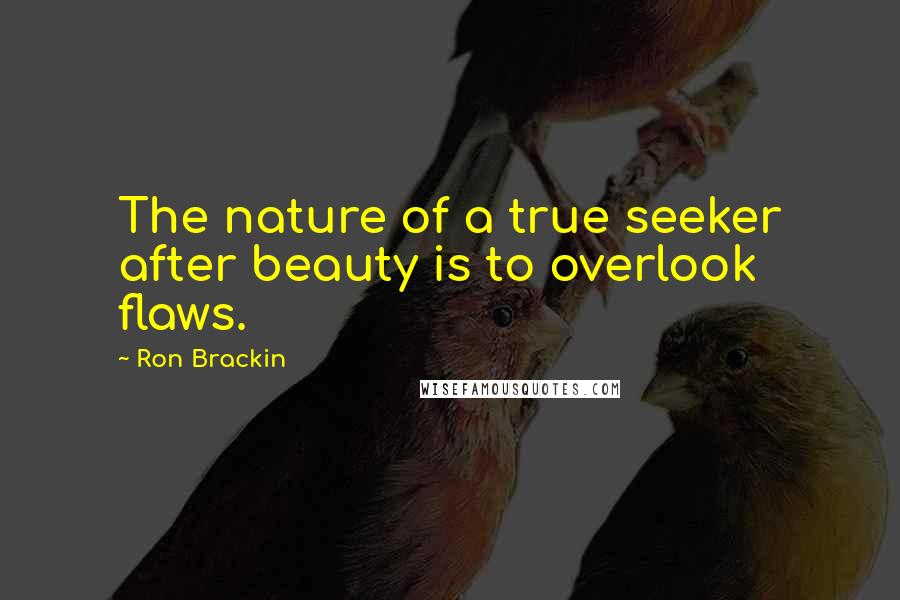 Ron Brackin quotes: The nature of a true seeker after beauty is to overlook flaws.