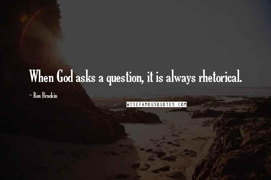 Ron Brackin quotes: When God asks a question, it is always rhetorical.