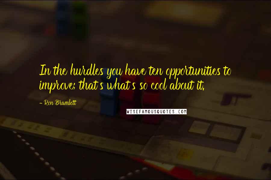 Ron Bramlett quotes: In the hurdles you have ten opportunities to improve; that's what's so cool about it.