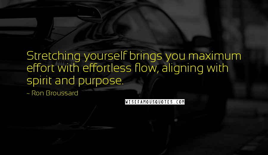 Ron Broussard quotes: Stretching yourself brings you maximum effort with effortless flow, aligning with spirit and purpose.