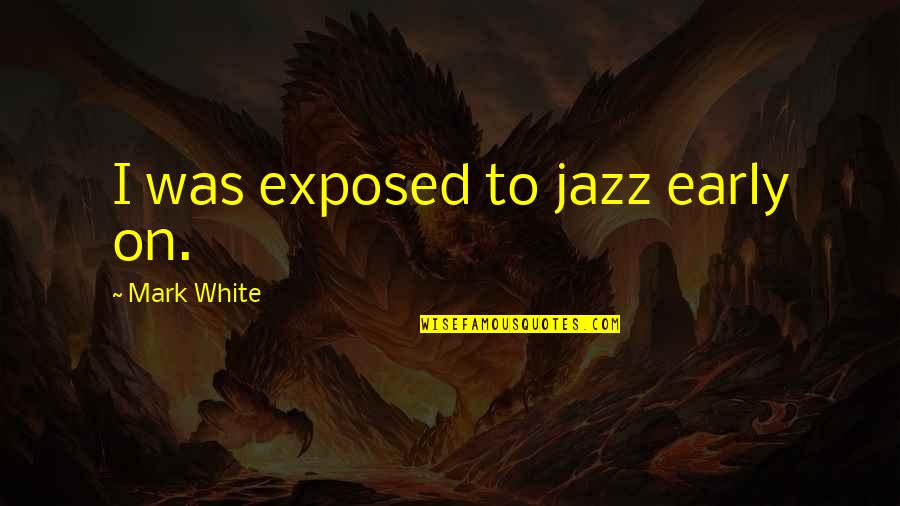 Ron Burkle Quotes By Mark White: I was exposed to jazz early on.