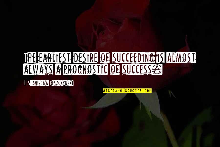Ron Burkle Quotes By Stanislaw Leszczynski: The earliest desire of succeeding is almost always