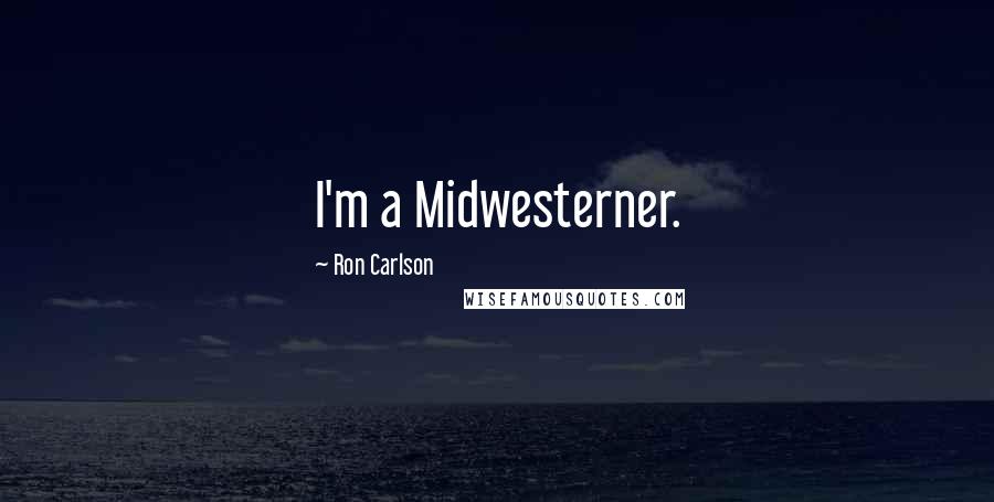 Ron Carlson quotes: I'm a Midwesterner.