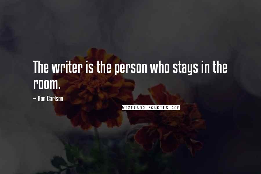 Ron Carlson quotes: The writer is the person who stays in the room.