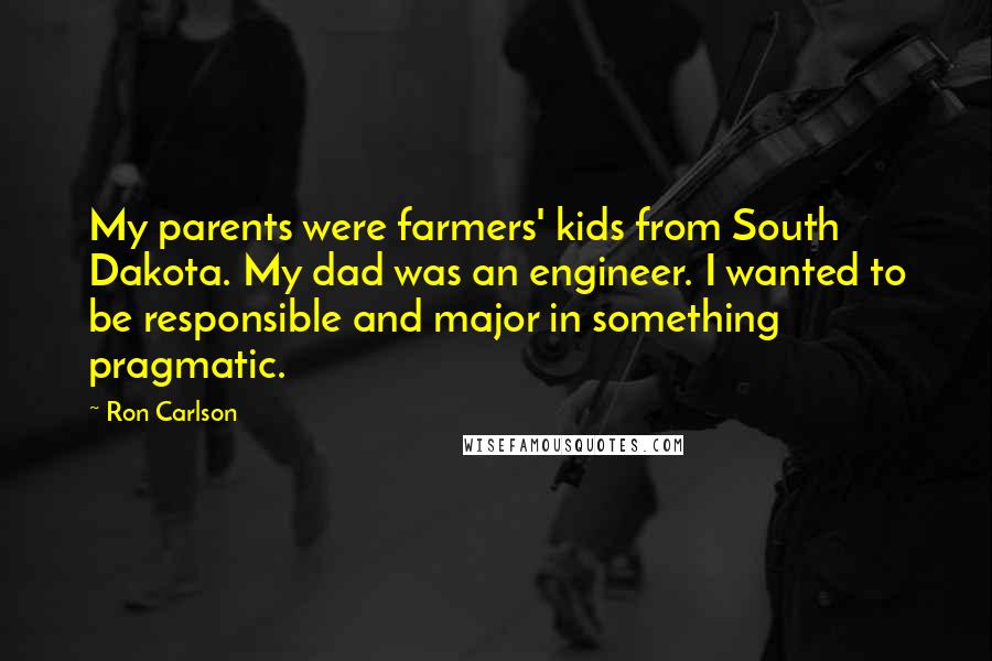 Ron Carlson quotes: My parents were farmers' kids from South Dakota. My dad was an engineer. I wanted to be responsible and major in something pragmatic.