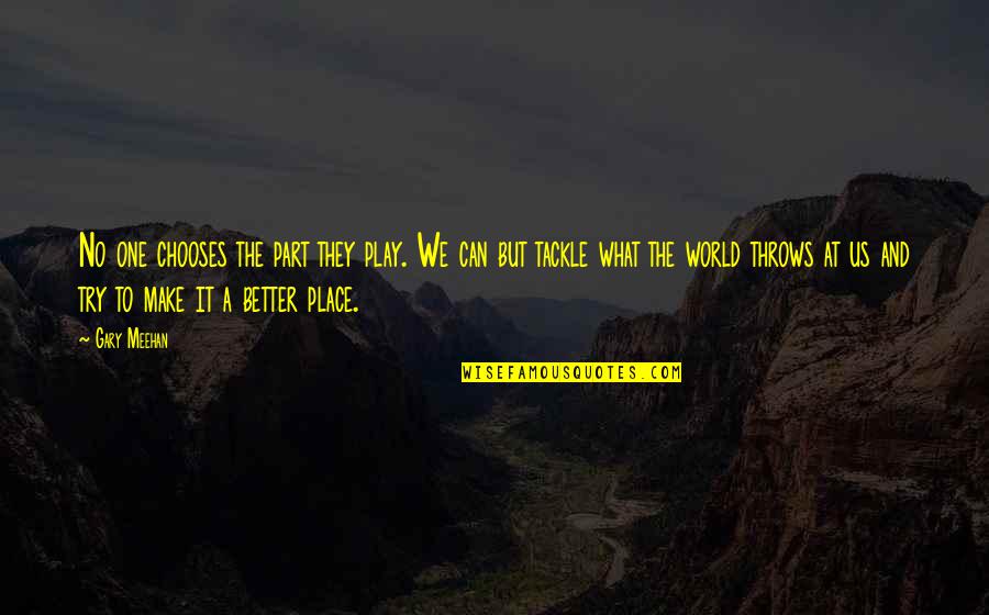 Ron Carlson Quotes By Gary Meehan: No one chooses the part they play. We Ron Carlson Quotes By Gary Meehan: No one chooses the part they play. We