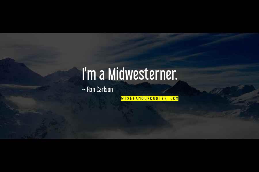 Ron Carlson Quotes By Ron Carlson: I'm a Midwesterner. Ron Carlson Quotes By Ron Carlson: I'm a Midwesterner.
