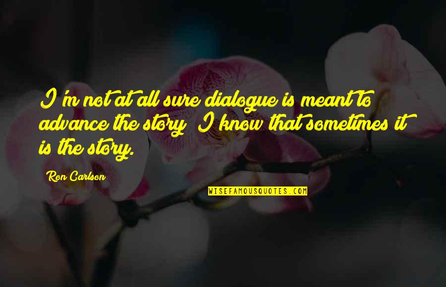 Ron Carlson Quotes By Ron Carlson: I'm not at all sure dialogue is meant Ron Carlson Quotes By Ron Carlson: I'm not at all sure dialogue is meant
