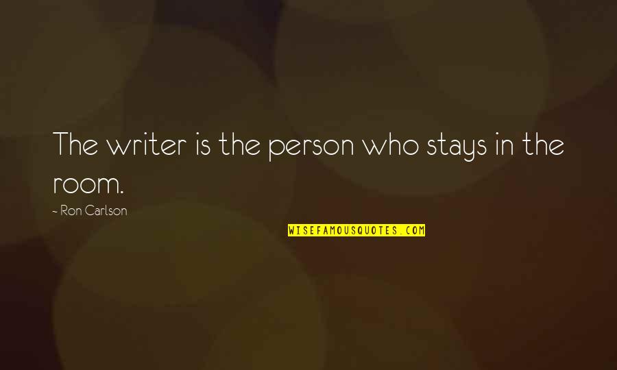 Ron Carlson Quotes By Ron Carlson: The writer is the person who stays in Ron Carlson Quotes By Ron Carlson: The writer is the person who stays in