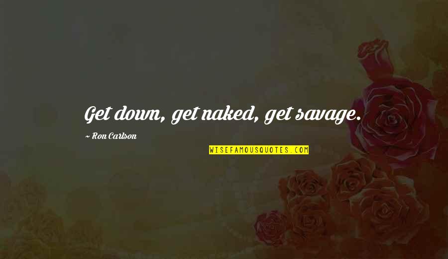 Ron Carlson Quotes By Ron Carlson: Get down, get naked, get savage.
