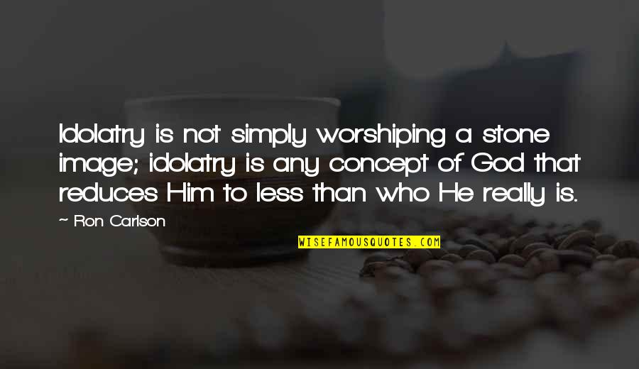 Ron Carlson Quotes By Ron Carlson: Idolatry is not simply worshiping a stone image; Ron Carlson Quotes By Ron Carlson: Idolatry is not simply worshiping a stone image;