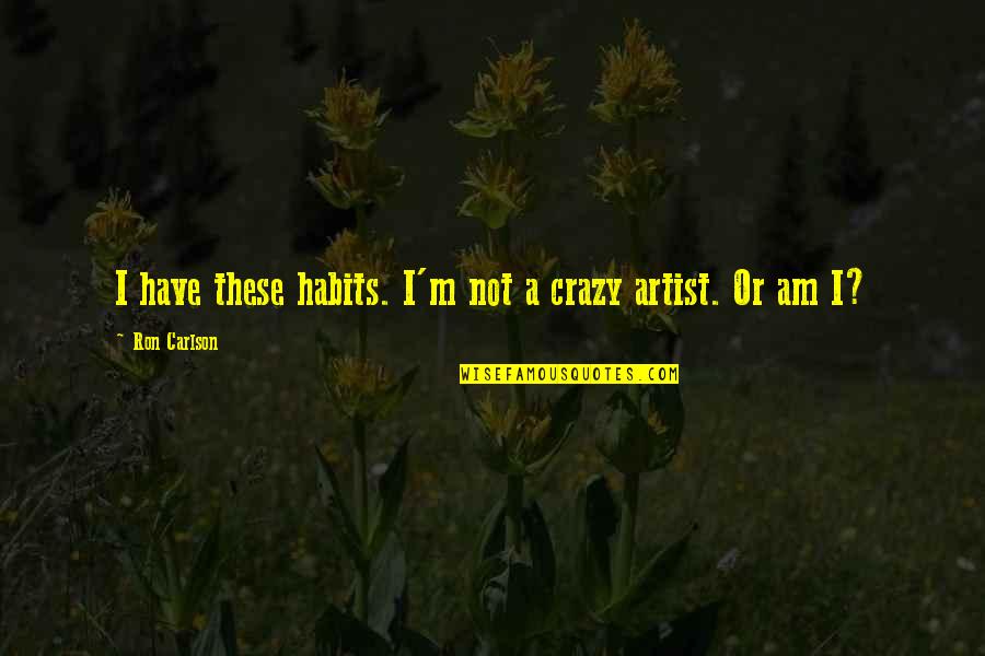 Ron Carlson Quotes By Ron Carlson: I have these habits. I'm not a crazy Ron Carlson Quotes By Ron Carlson: I have these habits. I'm not a crazy